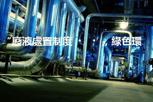 “廢液處置制度，綠色環(huán)保的守護(hù)者之光”